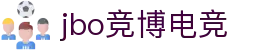 jbo官网-Dota2、LoL、CSGO等电竞赛事竞猜