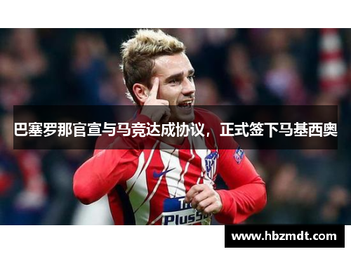 巴塞罗那官宣与马竞达成协议，正式签下马基西奥