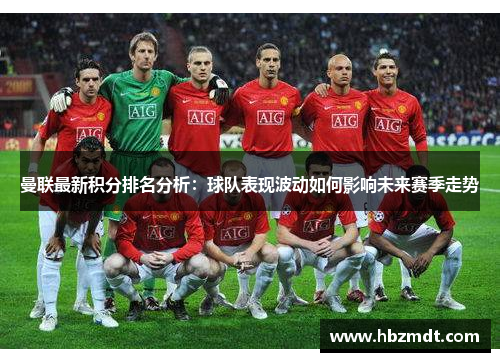 曼联最新积分排名分析：球队表现波动如何影响未来赛季走势