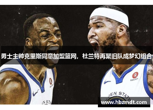 勇士主帅克里斯同意加盟篮网，杜兰特再聚旧队成梦幻组合