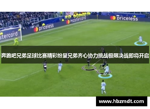 奔跑吧兄弟足球比赛精彩纷呈兄弟齐心协力挑战极限决战即将开启