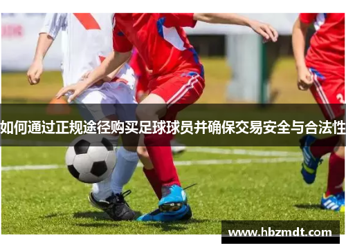 如何通过正规途径购买足球球员并确保交易安全与合法性