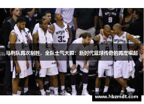 马刺队再次制胜，全队士气大振：新时代篮球传奇的再度崛起