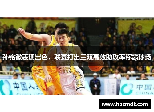 孙铭徽表现出色，联赛打出三双高效助攻率称霸球场
