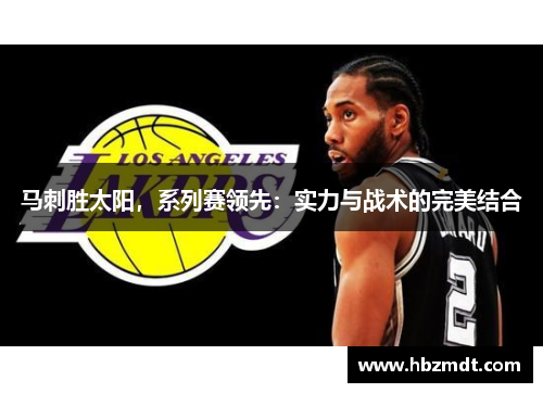 马刺胜太阳，系列赛领先：实力与战术的完美结合