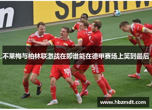 不莱梅与柏林联激战在即谁能在德甲赛场上笑到最后