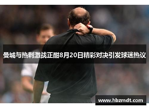 曼城与热刺激战正酣8月20日精彩对决引发球迷热议