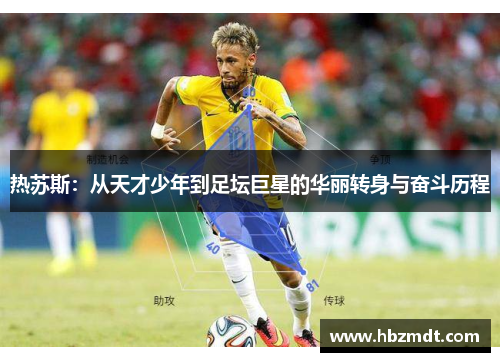 热苏斯：从天才少年到足坛巨星的华丽转身与奋斗历程