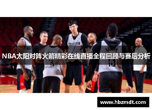 NBA太阳对阵火箭精彩在线直播全程回顾与赛后分析