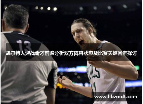 凯尔特人迎战奇才前瞻分析双方阵容状态及比赛关键因素探讨