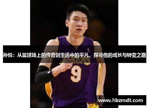孙悦：从篮球场上的传奇到生活中的平凡，探寻他的成长与转变之路